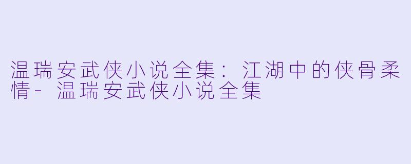 温瑞安武侠小说全集：江湖中的侠骨柔情-温瑞安武侠小说全集