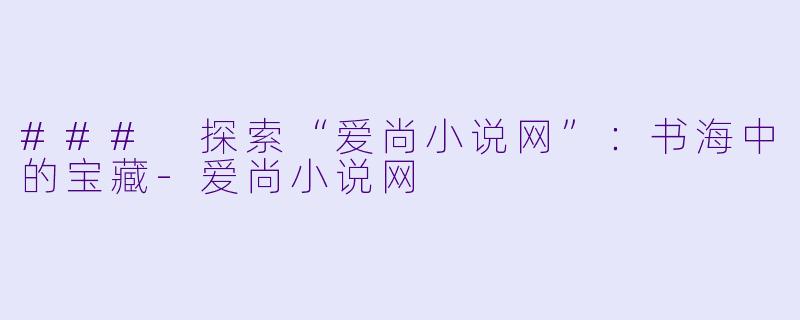### 探索“爱尚小说网”:书海中的宝藏