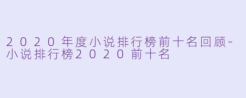 2020年度小说排行榜前十名回顾-小说排行榜2020前十名