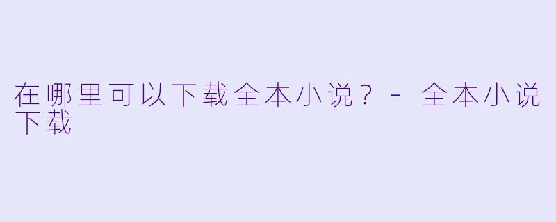 在哪里可以下载全本小说？
