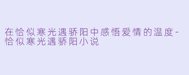在恰似寒光遇骄阳中感悟爱情的温度-恰似寒光遇骄阳小说