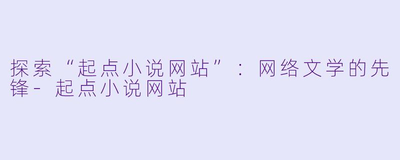 探索“起点小说网站”：网络文学的先锋-起点小说网站
