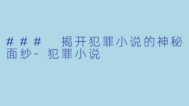 ### 揭开犯罪小说的神秘面纱-犯罪小说