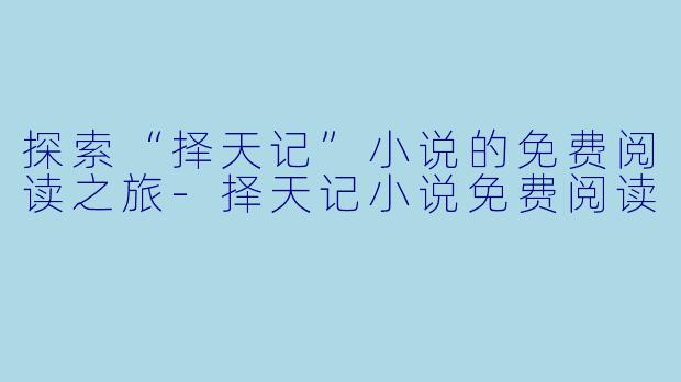探索“择天记”小说的免费阅读之旅