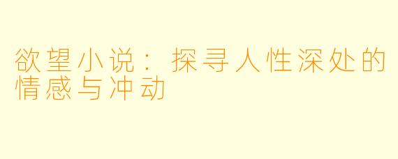 欲望小说：探寻人性深处的情感与冲动