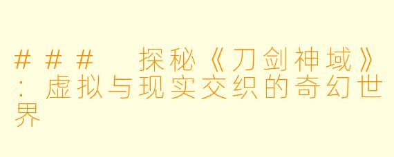 ### 探秘《刀剑神域》:虚拟与现实交织的奇幻世界