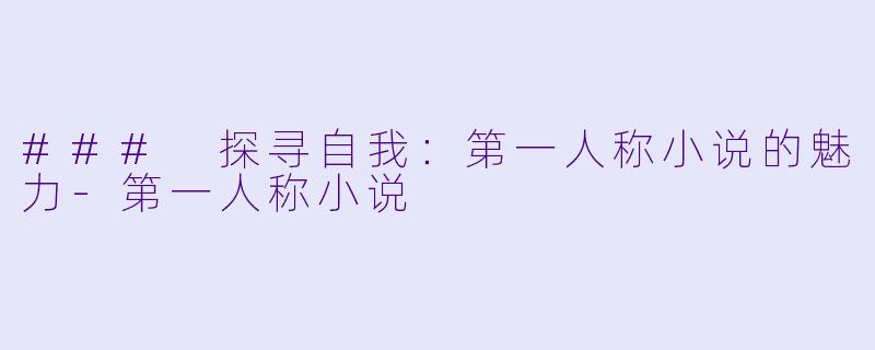 ### 探寻自我：第一人称小说的魅力-第一人称小说