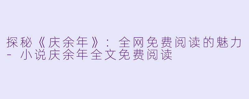 探秘《庆余年》:全网免费阅读的魅力
