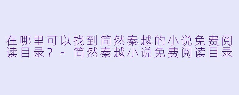 在哪里可以找到简然秦越的小说免费阅读目录？