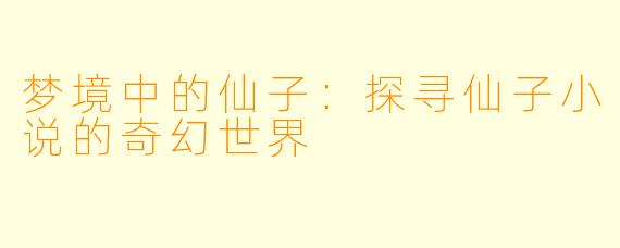 梦境中的仙子：探寻仙子小说的奇幻世界