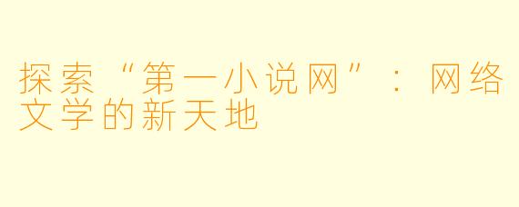 探索“第一小说网”：网络文学的新天地