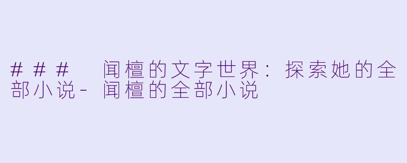 ### 闻檀的文字世界：探索她的全部小说-闻檀的全部小说