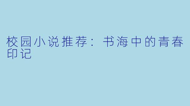 校园小说推荐：书海中的青春印记