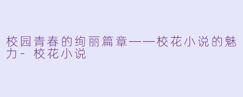 校园青春的绚丽篇章——校花小说的魅力-校花小说