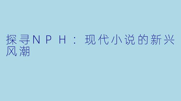 探寻NPH：现代小说的新兴风潮