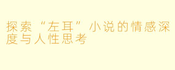 探索“左耳”小说的情感深度与人性思考