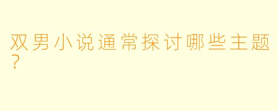 双男小说通常探讨哪些主题？
