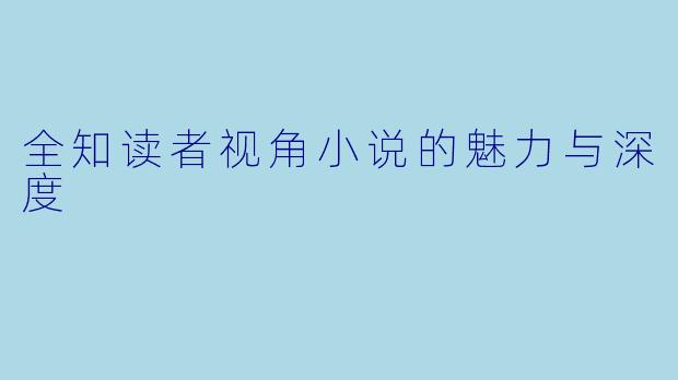 全知读者视角小说的魅力与深度