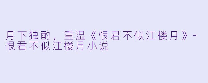 月下独酌,重温《恨君不似江楼月》