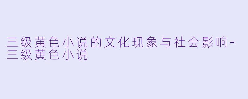 三级黄色小说的文化现象与社会影响
