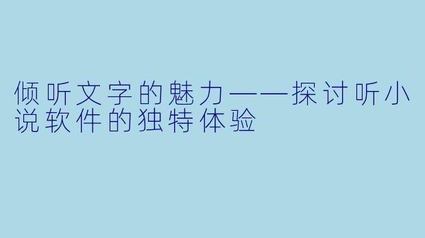 倾听文字的魅力——探讨听小说软件的独特体验