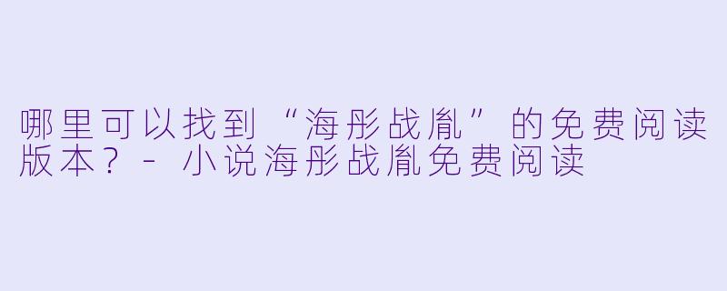 哪里可以找到“海彤战胤”的免费阅读版本？