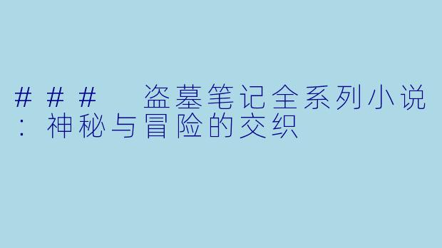 ### 盗墓笔记全系列小说：神秘与冒险的交织