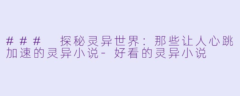 ### 探秘灵异世界：那些让人心跳加速的灵异小说-好看的灵异小说