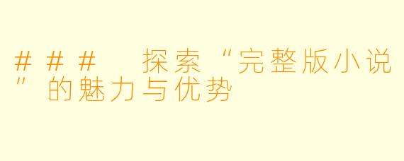 ### 探索“完整版小说”的魅力与优势