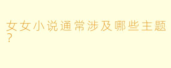 女女小说通常涉及哪些主题？  