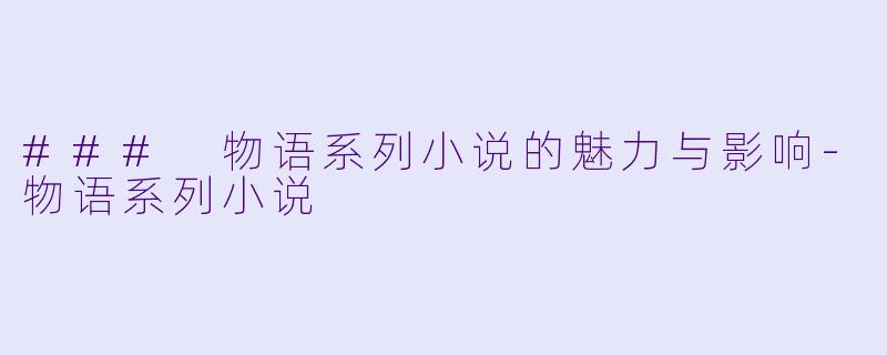 ### 物语系列小说的魅力与影响-物语系列小说