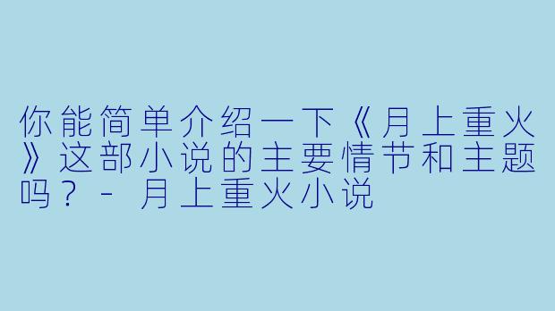 你能简单介绍一下《月上重火》这部小说的主要情节和主题吗?