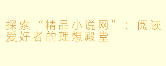 探索“精品小说网”：阅读爱好者的理想殿堂