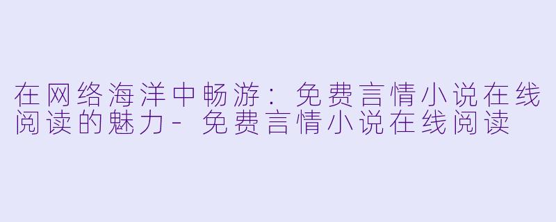 在网络海洋中畅游:免费言情小说在线阅读的魅力