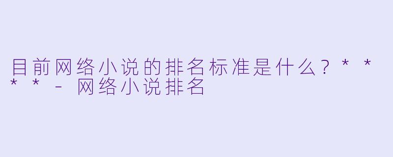 目前网络小说的排名标准是什么?****