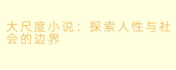 大尺度小说：探索人性与社会的边界