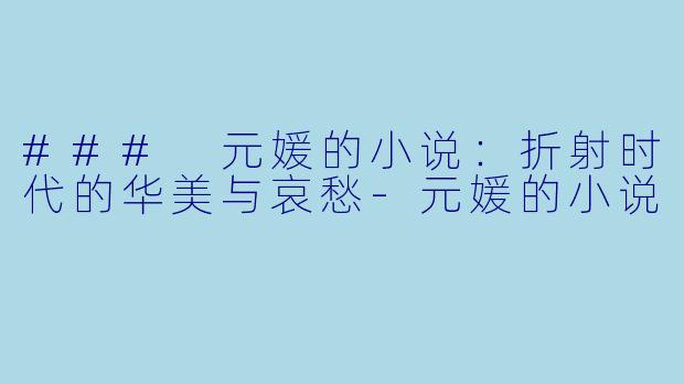 ### 元媛的小说：折射时代的华美与哀愁-元媛的小说