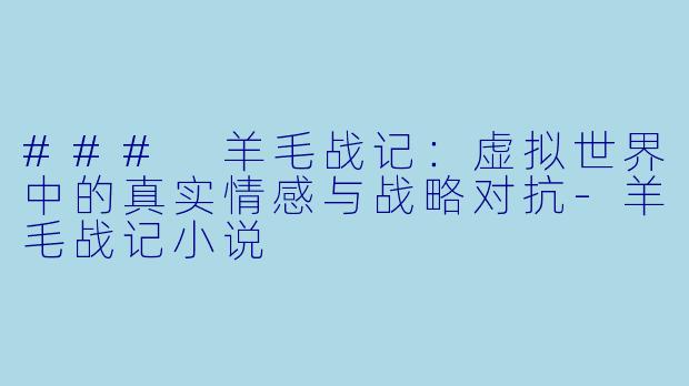 ### 羊毛战记：虚拟世界中的真实情感与战略对抗-羊毛战记小说