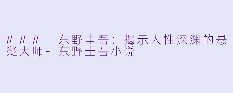 ### 东野圭吾:揭示人性深渊的悬疑大师
