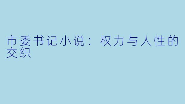 市委书记小说：权力与人性的交织