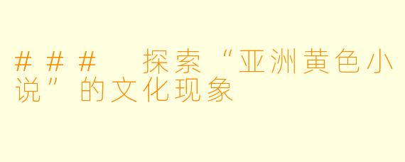 ### 探索“亚洲黄色小说”的文化现象