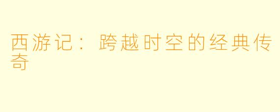 西游记：跨越时空的经典传奇