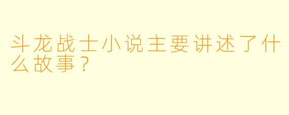 斗龙战士小说主要讲述了什么故事？