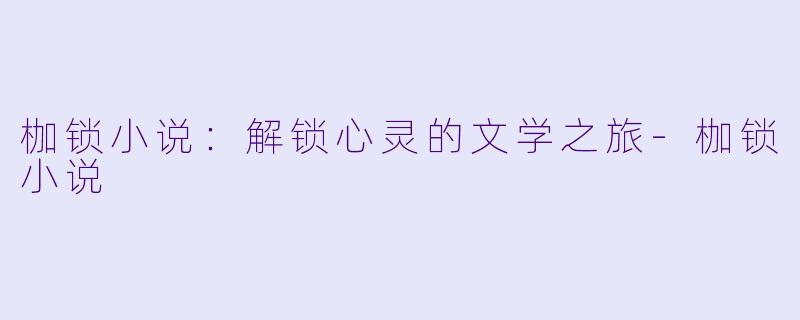 枷锁小说：解锁心灵的文学之旅-枷锁小说
