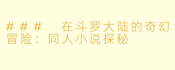 ### 在斗罗大陆的奇幻冒险：同人小说探秘