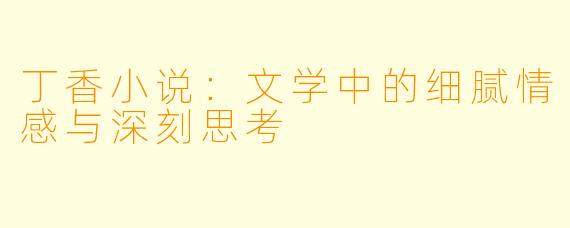 丁香小说:文学中的细腻情感与深刻思考