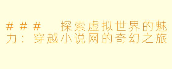 ### 探索虚拟世界的魅力:穿越小说网的奇幻之旅