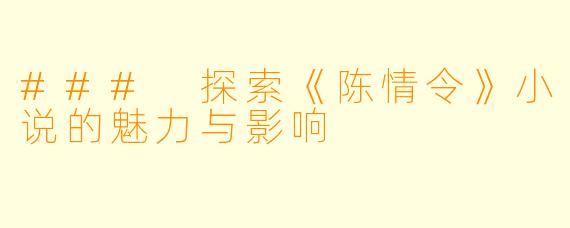 ### 探索《陈情令》小说的魅力与影响