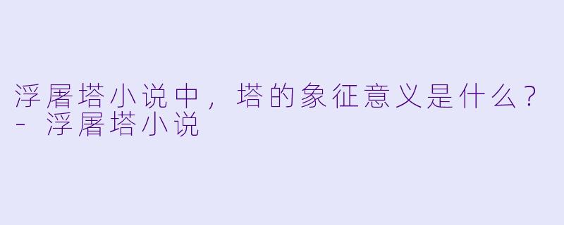 浮屠塔小说中,塔的象征意义是什么?