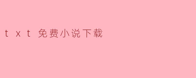 哪里可以找到免费的TXT小说下载?**
